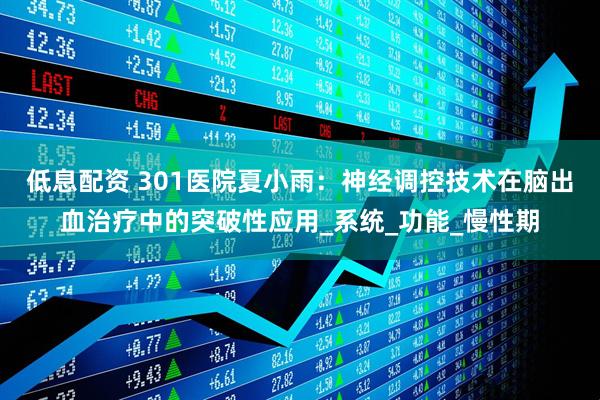 低息配资 301医院夏小雨：神经调控技术在脑出血治疗中的突破性应用_系统_功能_慢性期