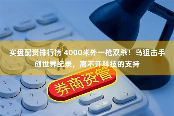 实盘配资排行榜 4000米外一枪双杀！乌狙击手创世界纪录，离不开科技的支持