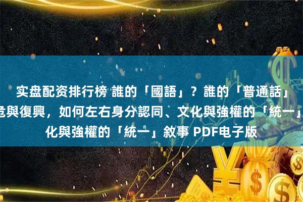 实盘配资排行榜 誰的「國語」？誰的「普通話」？：看語言的瀕危與復興，如何左右身分認同、文化與強權的「統一」敘事 PDF电子版